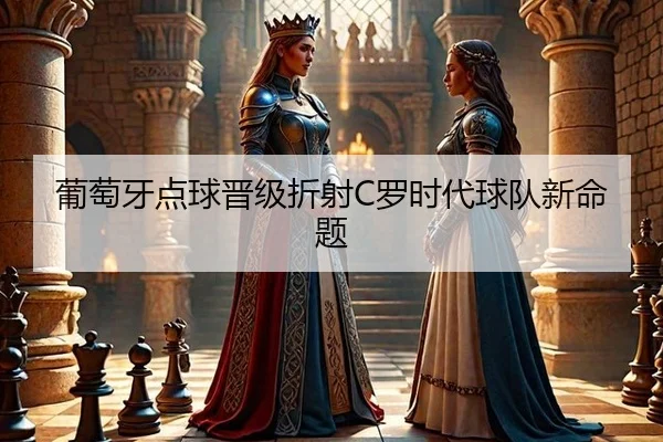 葡萄牙点球晋级折射C罗时代球队新命题